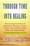 Through Time Into Healing: Discovering the Power of Regression Therapy to Erase Trauma and Transform Mind, Body, and Relationships - Brian L. Weiss, Raymond A. Moody Jr.
