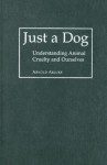 Just a Dog: Understanding Animal Cruelty and Ourselves (Animals Culture and Society) - Arnold Arluke