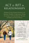 ACT and RFT in Relationships: Helping Clients Deepen Intimacy and Maintain Healthy Commitments Using Acceptance and Commitment Therapy and Relational Frame Theory - Joanne Dahl, Ian Stewart, Christopher Martell, Jonathan S Kaplan