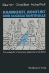 Krankheit, Konflikt Und Soziale Kontrolle: Eine Empirische Untersuchung Subjektiver Sinnstrukturen - Klaus Horn, Christel Beier, Michael Wolf