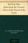 Red Cap Tales Stolen from the Treasure Chest of the Wizard of the North - Walter Scott, S. R. (Samuel Rutherford) Crockett