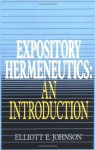 Expository Hermeneutics: an Introduction - Elliot Johnson