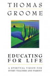 Educating for Life: A Spiritual Vision for Every Teacher and Parent - Thomas H. Groome