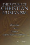 The Return of Christian Humanism: Chesterton, Eliot, Tolkien, and the Romance of History - Lee Oser