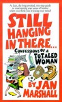 Still Hanging in There...: Confessions of a Totaled Woman - Jan Marshall