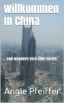 Willkommen in China - und wundere dich über nichts (German Edition) - Angie Pfeiffer