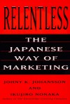 Relentless: The Japanese Way of Marketing - Johny K. Johansson, Ikujiro Nonaka