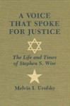 Voice That Spoke Justice: The Life and Times of Stephen S. Wise - Melvin I. Urofsky