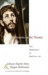 Meditations on the Passion: Two Meditations on Mark 8:31-38 - Johann-Baptist Metz, Jürgen Moltmann, Edmund Colledge