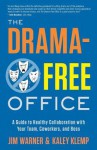 The Drama-Free Office: A Guide to Healthy Collaboration with Your Team, Coworkers, and Boss - Jim Warner, Kaley Klemp