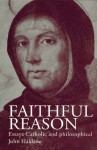 Faithful Reason: Essays Catholic and Philosophical - John Haldane