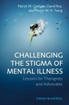 Challenging the Stigma of Mental Illness: Lessons for Therapists and Advocates - Patrick W. Corrigan, David Roe, Hector W.H. Tsang