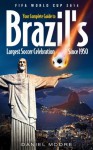 FIFA World Cup 2014 - Your complete Guide to Brazil's largest soccer celebration since 1950 - Daniel Moore