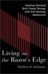 Living on the Razor's Edge: Solution Oriented Brief Family Therapy with Self Harming Adolescents - Matthew D. Selekman, Bill O'Hanlon