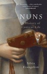 Nuns: A History of Convent Life - Silvia Evangelisti