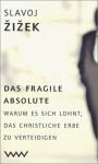 Das Fragile Absolute. Warum Es Sich Lohnt, Das Christliche Erbe Zu Verteidigen - Slavoj Žižek