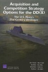 Acquisition and Competition Strategy Options for the DD(X): The U.S. Navy's 21st Century Destroyer - John F. Schank, John Birkler, Giles K. Smith