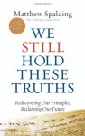 We Still Hold These Truths: Rediscovering Our Principles, Reclaiming Our Future - Matthew Spalding