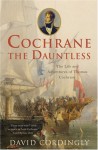 Cochrane the Dauntless: The Life & Adventures of Admiral Thomas Cochrane 1775-1860 - David Cordingly