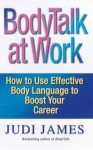 BodyTalk at Work: How to Use Effective Body Language to Boost Your Career - Judi James