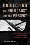 Projecting the Holocaust Into the Present: The Changing Focus on Contemporary Holocaust Cinema - Lawrence Baron