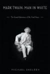 Mark Twain: Man in White: The Grand Adventure of His Final Years - Michael Shelden