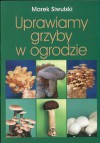 Uprawiamy grzyby w ogrodzie - Marek Siwulski