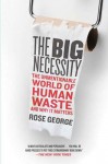 The Big Necessity: The Unmentionable World of Human Waste and Why It Matters - Rose George