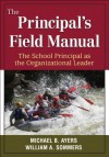 The Principal's Field Manual: The School Principal as the Organizational Leader - Michael B Ayers, William A. Sommers