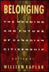 Belonging: The Meaning and Future of Canadian Citizenship - William Kaplan