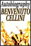 Autobiography Of Benvenuto Cellini - Benvenuto Cellini