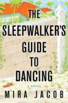 The Sleepwalker's Guide to Dancing: A Novel - Mira Jacob