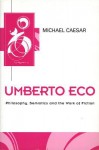 Umberto Eco: Philosophy, Semiotics and the Work of Fiction - Michael Caesar