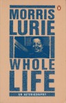 Whole Life: An Autobiography - Morris Lurie