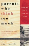 Parents Who Think Too Much: Why We Do It, How to Stop It - Ann Cassidy