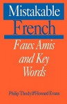 Mistakable French: Faux Amis and Key Words - Philip Thody, Philip Tundy, Howard Evans