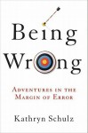 Being Wrong: Adventures in the Margin of Error - Kathryn Schulz