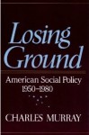 Losing Ground: American Social Policy - Charles Murray