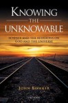 Knowing the Unknowable: Science and Religions on God and the Universe - John W. Bowker