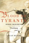 Blood of Tyrants: George Washington & the Forging of the Presidency - Logan Beirne