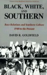 Black, White, and Southern: Race Relations and Southern Culture, 1940 to the Present - David R. Goldfield