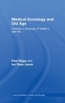 Medical Sociology and Old Age: Towards a Sociology of Health in Later Life - Paul Higgs, Ian Rees Jones