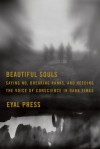 Beautiful Souls: Saying No, Breaking Ranks, and Heeding the Voice of Conscience in Dark Times - Eyal Press