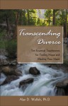 Transcending Divorce: Ten Essential Touchstones for Finding Hope and Healing Your Heart - Alan D. Wolfelt