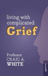 Living with Complicated Grief - Craig A. White