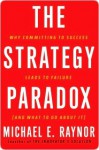 The Strategy Paradox: Why Committing to Success Leads to Failure and What to Do About It - Michael E. Raynor