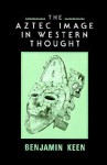 The Aztec Image in Western Thought - Benjamin Keen