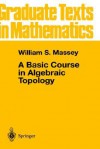 A Basic Course in Algebraic Topology (Graduate Texts in Mathematics) - William S. Massey, J.H. Ewing, P.R. Halmos, F.W. Gerhing