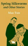 Spring Silkworms and Other Stories - Mao Dun, Mao Tun