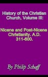 History of the Christian Church, Volume III: Nicene and Post-Nicene Christianity. A.D. 311-600. - Philip Schaff